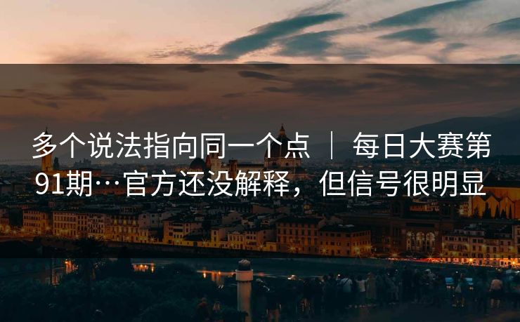 多个说法指向同一个点 ｜ 每日大赛第91期…官方还没解释，但信号很明显