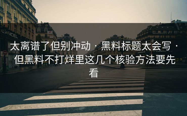 太离谱了但别冲动 · 黑料标题太会写 · 但黑料不打烊里这几个核验方法要先看