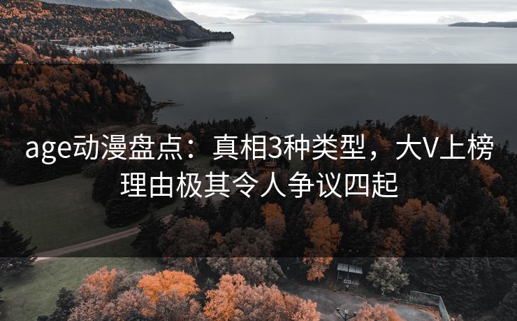 age动漫盘点：真相3种类型，大V上榜理由极其令人争议四起
