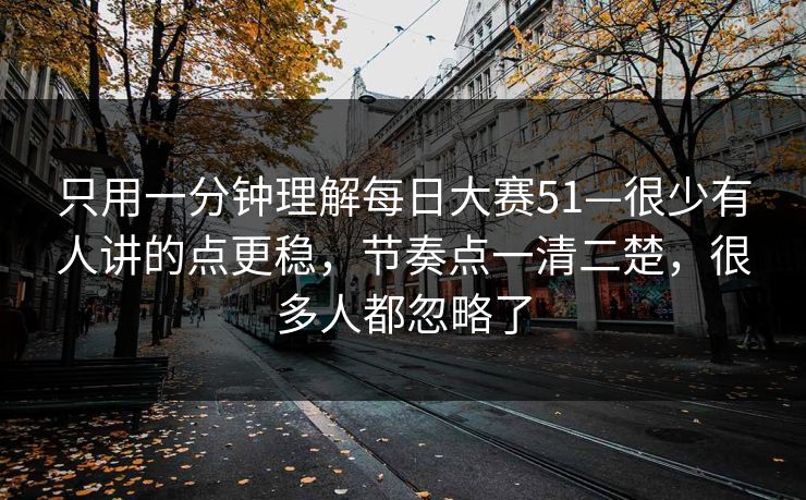 只用一分钟理解每日大赛51—很少有人讲的点更稳，节奏点一清二楚，很多人都忽略了