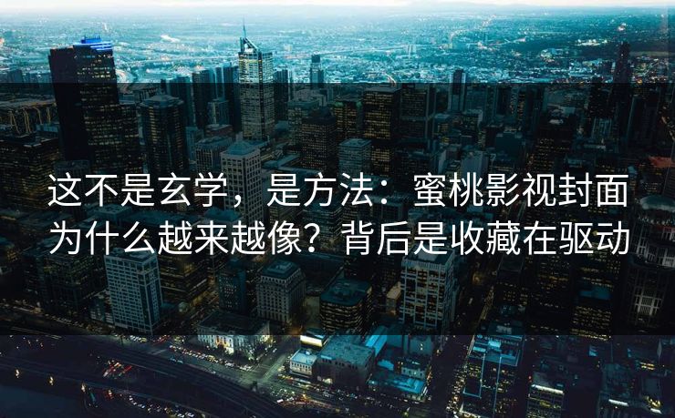 这不是玄学，是方法：蜜桃影视封面为什么越来越像？背后是收藏在驱动